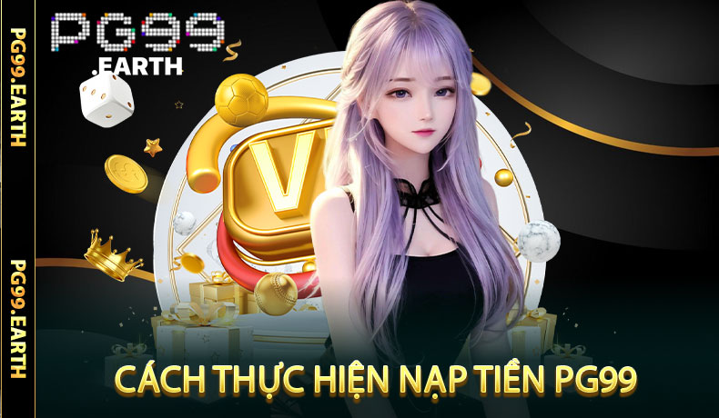 Nạp Tiền PG99 - Chi Tiết Nạp Tiền Nhanh Chóng Và Dễ Dàng