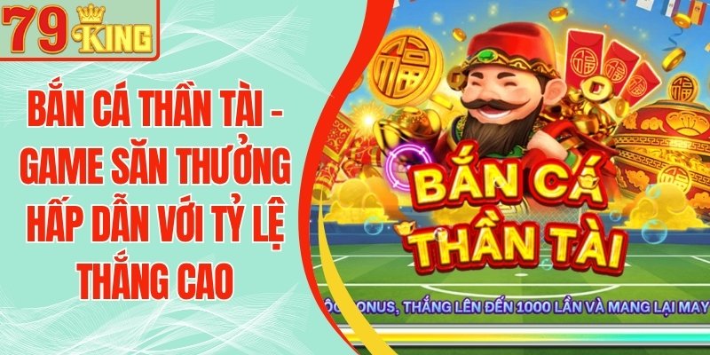 Bắn Cá Thần Tài 79KING - Game Săn Thưởng Hấp Dẫn Với Tỷ Lệ Thắng Cao