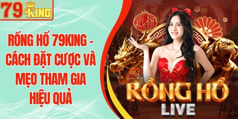 Rồng Hổ 79KING – Cách Đặt Cược Và Mẹo Tham Gia Hiệu Quả