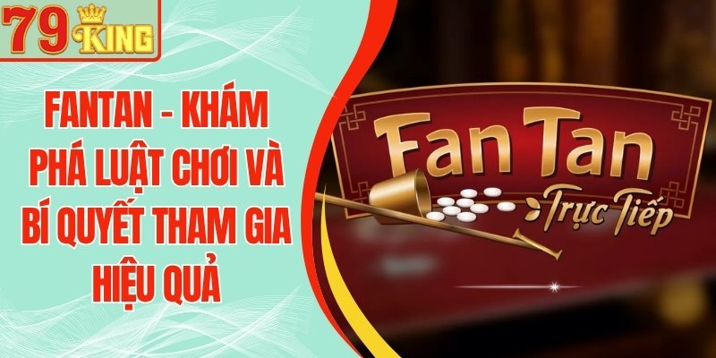 Fantan 79KING - Khám Phá Luật Chơi Và Bí Quyết Tham Gia Hiệu Quả