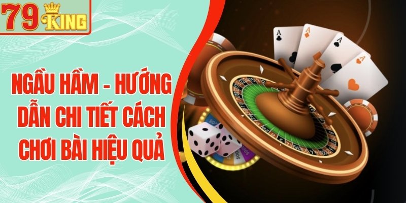 Ngầu Hầm 79KING - Hướng Dẫn Chi Tiết Cách Chơi Bài Hiệu Quả
