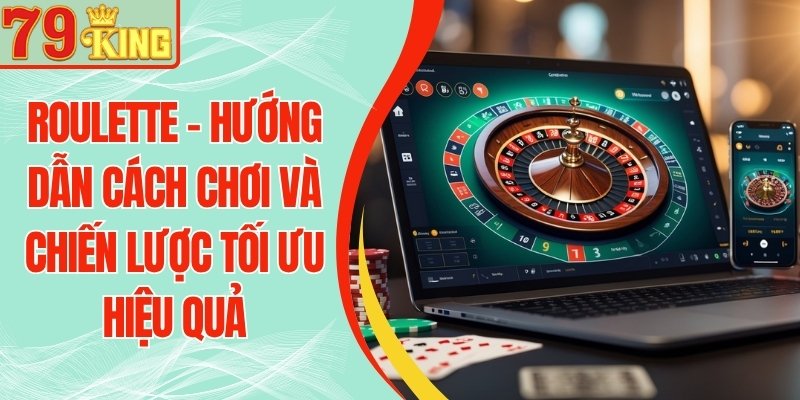 Roulette 79KING - Hướng Dẫn Cách Chơi Và Chiến Lược Tối Ưu Hiệu Quả